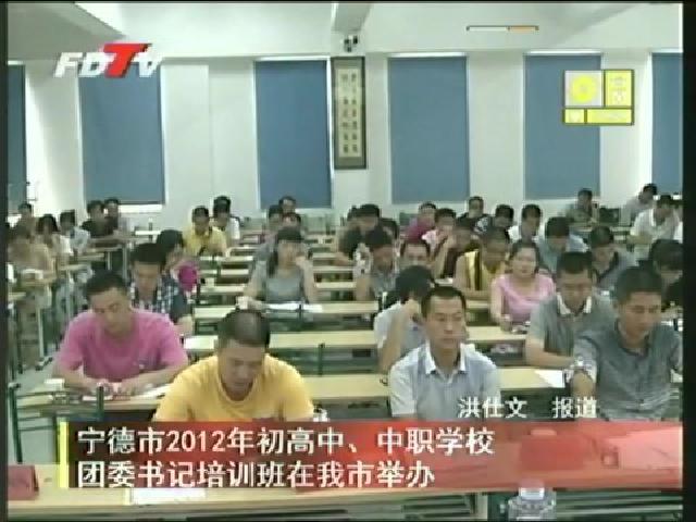 寧德市2012年初高中、中職學(xué)校團委書記培訓(xùn)班在我市舉辦