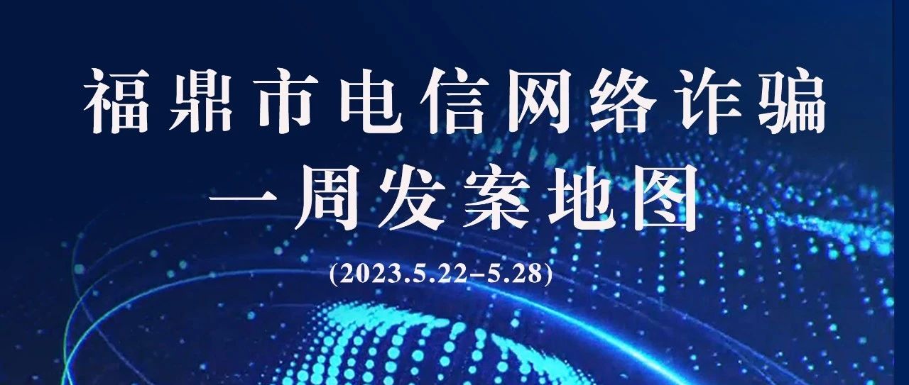 福鼎一周反詐地圖新鮮出爐，看看你所在的地區(qū)“紅”了嗎?