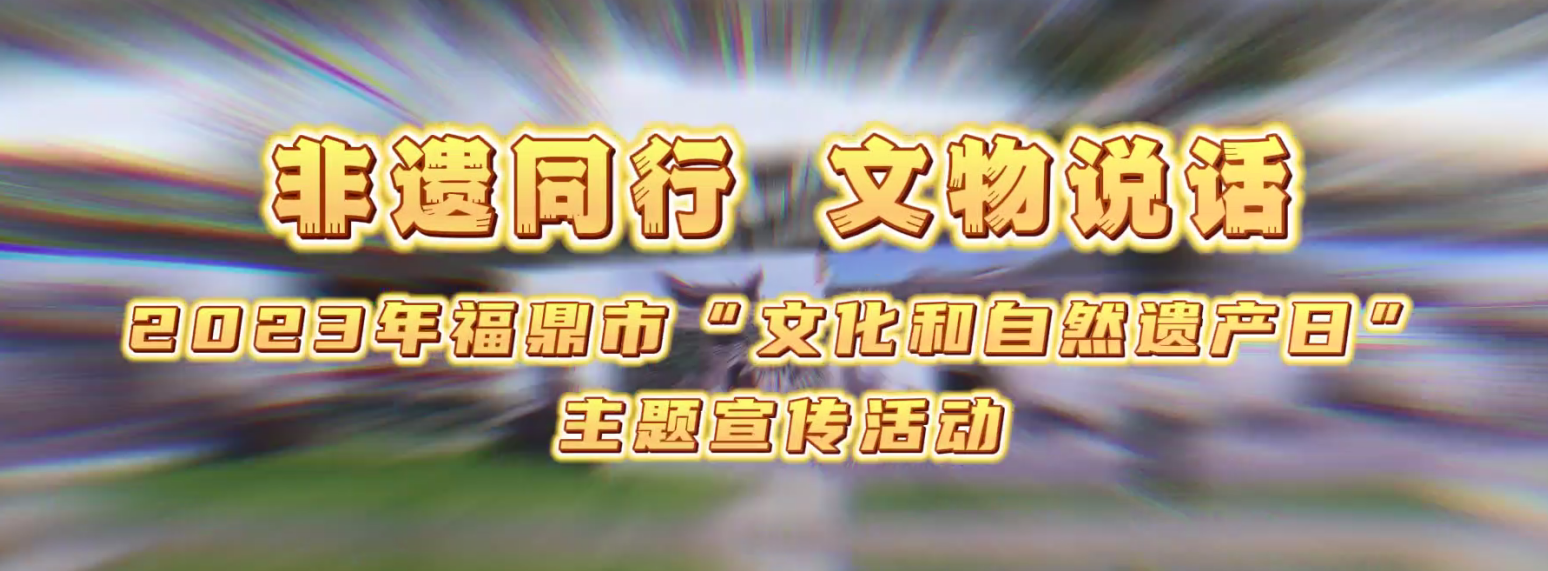 非遺同行·文物說話，2023年福鼎市“文化和自然遺產(chǎn)日”主題宣傳活動