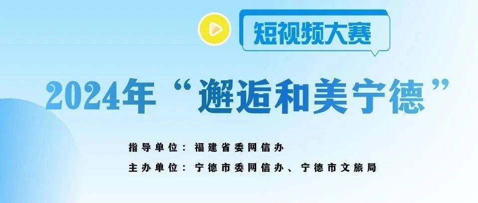 2024年“邂逅和美寧德”短視頻大賽正式啟動！